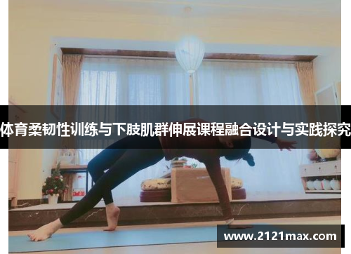 体育柔韧性训练与下肢肌群伸展课程融合设计与实践探究